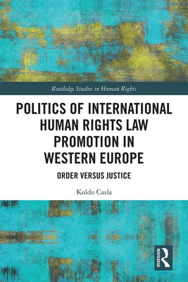 Politics of International Human Rights Law Promotion in Western Europe: Order versus Justice by Casla, Koldo