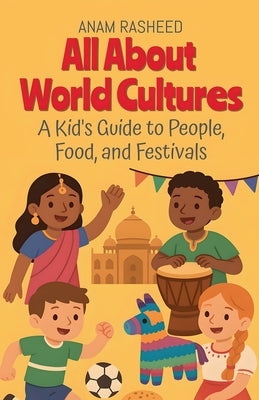 All About World Cultures: A Kid's Guide to People, Food, and Festivals by Rasheed, Anam