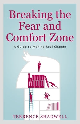 Breaking the Fear and Comfort Zone: A Guide to Making Real Change by Shadwell, Terrence