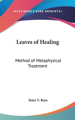 Leaves of Healing: Method of Metaphysical Treatment by Ross, Peter V.