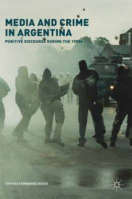 Media and Crime in Argentina: Punitive Discourse During the 1990s by Fernandez Roich, Cynthia