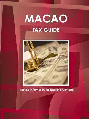 Macao Tax Guide - Practical Information, Regulations, Contacts by Ibp Inc