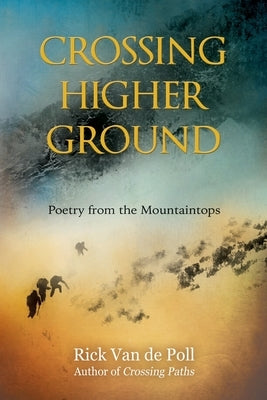Crossing Higher Ground: : Poetry from the Mountaintops by Van de Poll, Rick