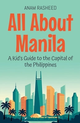 All About Manila: A Kid's Guide to the Capital of the Philippines by Rasheed, Anam