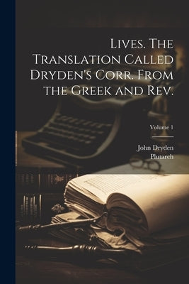Lives. The Translation Called Dryden's Corr. From the Greek and Rev.; Volume 1 by Plutarch
