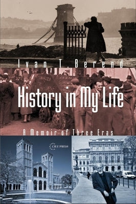 History in My Life: A Memoir of Three Eras by Berend, Ivan T.