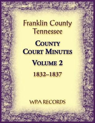Franklin County, Tennessee County Court Minutes, Volume 2, 1832-1837 by Wpa Records