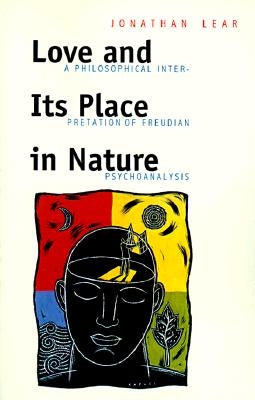 Love and Its Place in Nature: A Philosophical Interpretation of Freudian Psychoanalysis by Lear, Jonathan