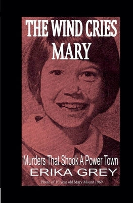 The Wind Cries Mary: Murders That Shook A Power Town by Grey, Erika