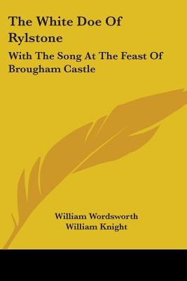 The White Doe Of Rylstone: With The Song At The Feast Of Brougham Castle by Wordsworth, William