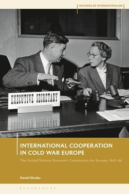 International Cooperation in Cold War Europe: The United Nations Economic Commission for Europe, 1947-64 by Stinsky, Daniel