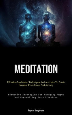 Meditation: Effortless Meditation Techniques And Activities To Attain Freedom From Stress And Anxiety (Effective Strategies For Managing Anger And Con by Ibragimova, Bogdan
