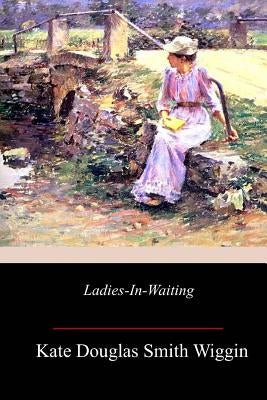 Ladies-In-Waiting by Smith Wiggin, Kate Douglas