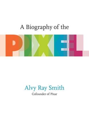 A Biography of the Pixel by Smith, Alvy Ray