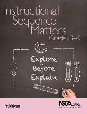 Instructional Sequence Matters, Grades 3-5: Explore Before Explain by Brown, Patrick