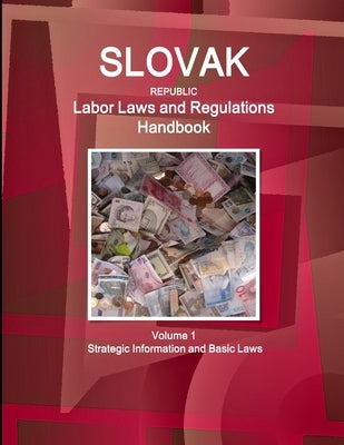 Slovak Republic Labor Laws and Regulations Handbook Volume 1 Strategic Information and Basic Laws by Ibp, Inc