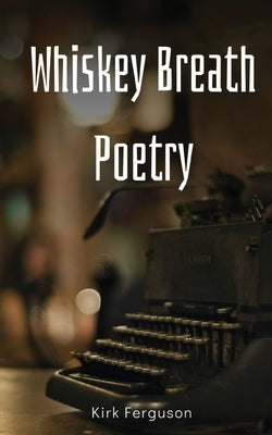 Whiskey Breath Poetry by Ferguson, Kirk