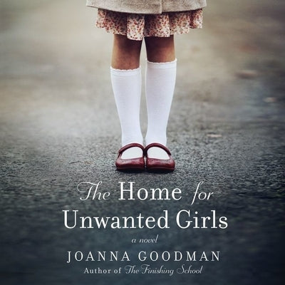 The Home for Unwanted Girls: The Heart-Wrenching, Gripping Story of a Mother-Daughter Bond That Could Not Be Broken - Inspired by True Events by Goodman, Joanna