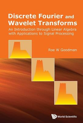Discrete Fourier and Wavelet Transforms: An Introduction Through Linear Algebra with Applications to Signal Processing by Goodman, Roe W.