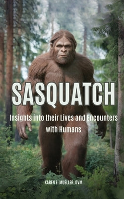 Sasquatch: Insights into their Lives and Encounters with Humans by Mueller, DVM Karen E.