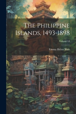The Philippine Islands, 1493-1898; Volume LI by Blair, Emma Helen