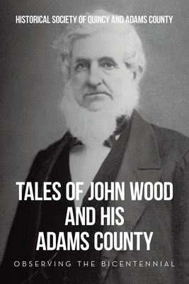 Tales of John Wood and His Adams County: Observing the Bicentennial by Historical Society of Quincy and Adam