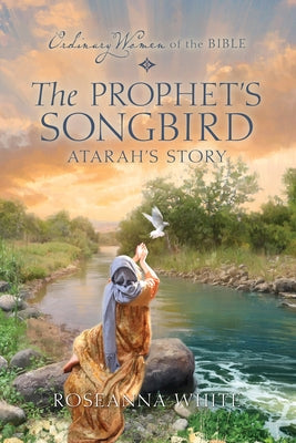 The Prophet's Songbird: Atarah's Story by White, Roseanna M.