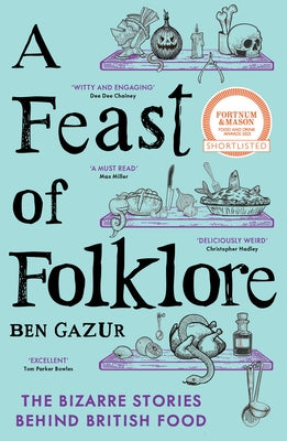 A Feast of Folklore: The Bizarre Stories Behind British Food by Gazur, Ben