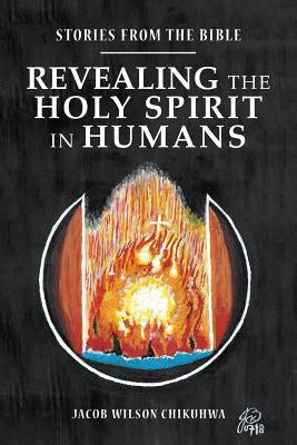 Revealing the Holy Spirit in Humans: Stories from the Bible by Chikuhwa, Jacob Wilson