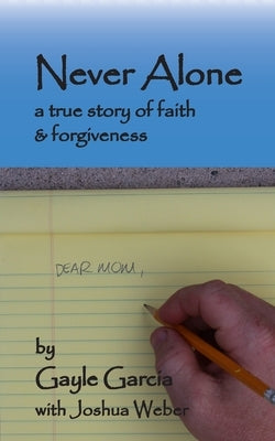 Never Alone: a true story of faith and forgiveness by Garcia, Gayle