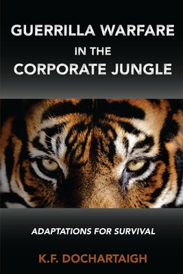 Guerrilla Warfare in the Corporate Jungle: Adaptations for Survival by Dochartaigh, K. F.