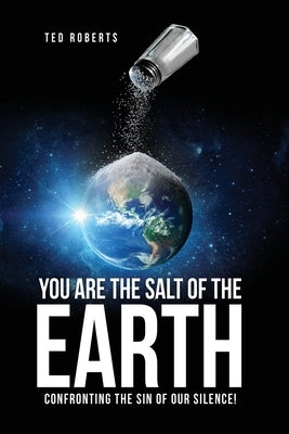 You are the Salt of the Earth: Confronting the Sin of our Silence! by Roberts, Ted