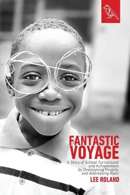 Fantastic Voyage: A Story of School Turnaround and Achievement By Overcoming Poverty and Addressing Race by Roland, Lee