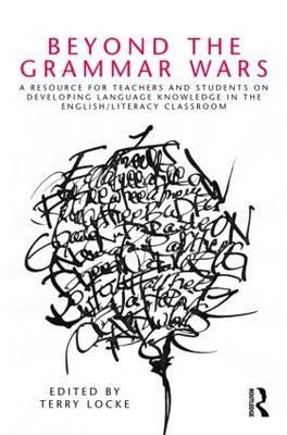 Beyond the Grammar Wars: A Resource for Teachers and Students on Developing Language Knowledge in the English/Literacy Classroom by Locke, Terry