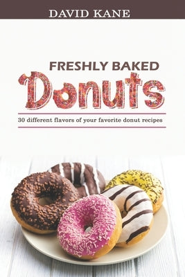 Freshly baked donuts: 30 different flavors of your favorite donut recipes by Kane, David