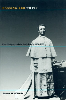 Passing for White: Race, Religion, and the Healy Family, 1820-1920 by O'Toole, James M.