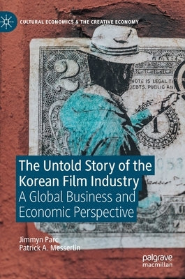 The Untold Story of the Korean Film Industry: A Global Business and Economic Perspective by Parc, Jimmyn