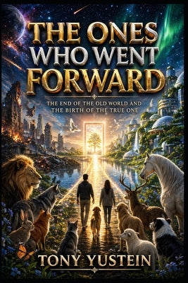 The Ones Who Went Forward: The End of the Old World and the Birth of the True One by Yustein, Tony