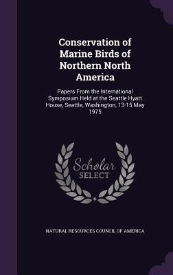 Conservation of Marine Birds of Northern North America: Papers From the International Symposium Held at the Seattle Hyatt House, Seattle, Washington, by Natural Resources Council of America