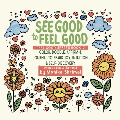 See Good To Feel Good: Color, Doodle, Affirm & Journal to spark Joy, intuition & Self-Discovery by Monika Shrimal