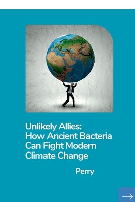 Unlikely Allies: How Ancient Bacteria Can Fight Modern Climate Change by Perry