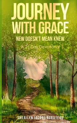 Journey With Grace: New Doesn't Mean Knew... A 21-Day Devotional by Robateau, Sherilyn Jacobs
