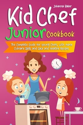 Kid Chef Junior Cookbook: The Complete Guide for Young Chefs, with many Culinary Skills and Easy and Healthy Recipes by Baker, Johanna