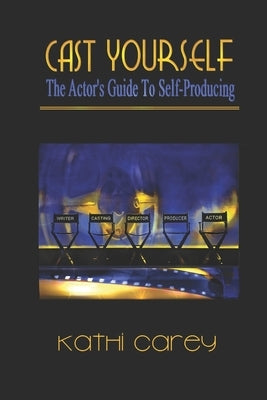 Cast Yourself: The Actor's Guide to Self-Producing by Carey, Kathi