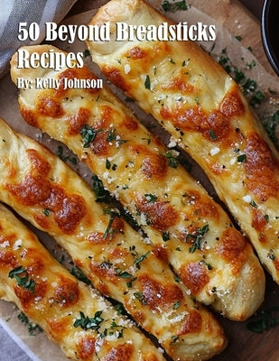 50 Beyond Breadsticks Recipes by Johnson, Kelly