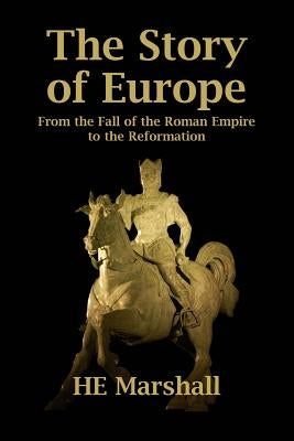 The Story of Europe: From the Fall of the Roman Empire to the Reformation by Marshall, H. E.