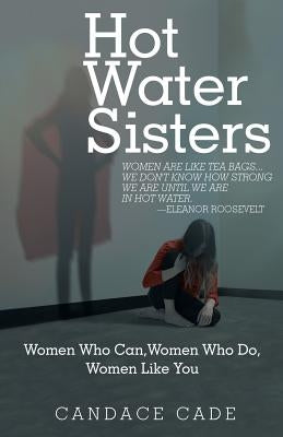 Hot Water Sisters: Women Who Can, Women Who Do, Women Like You by Cade, Candace