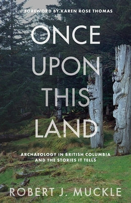 Once Upon This Land: Archaeology in British Columbia and the Stories It Tells by Muckle, Robert J.