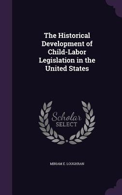 The Historical Development of Child-Labor Legislation in the United States by Loughran, Miriam E.
