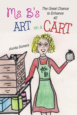 Ms. B's Art on a Cart: The Great Chance to Enhance by Somers, Bonita